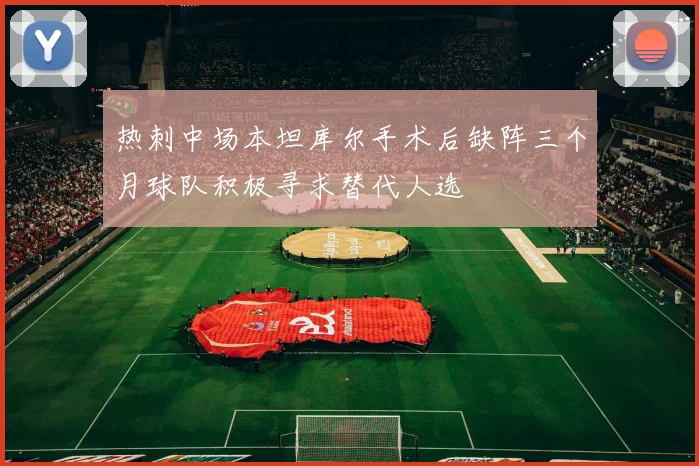 热刺中场本坦库尔手术后缺阵三个月球队积极寻求替代人选