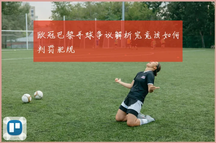 欧冠巴黎手球争议解析究竟该如何判罚犯规