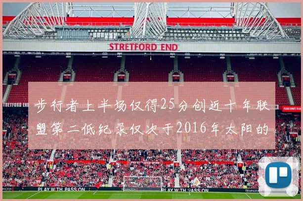 步行者上半场仅得25分创近十年联盟第二低纪录仅次于2016年太阳的22分