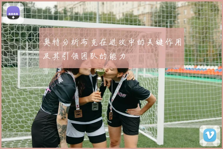 奥特分析布克在进攻中的关键作用及其引领团队的能力