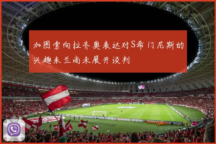 加图索向拉齐奥表达对S希门尼斯的兴趣米兰尚未展开谈判